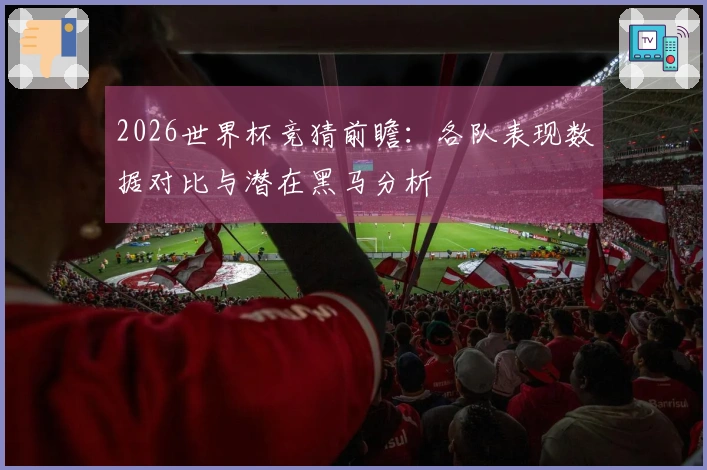 2026世界杯竞猜前瞻：各队表现数据对比与潜在黑马分析