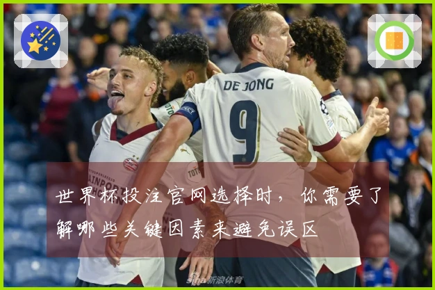 世界杯投注官网选择时，你需要了解哪些关键因素来避免误区