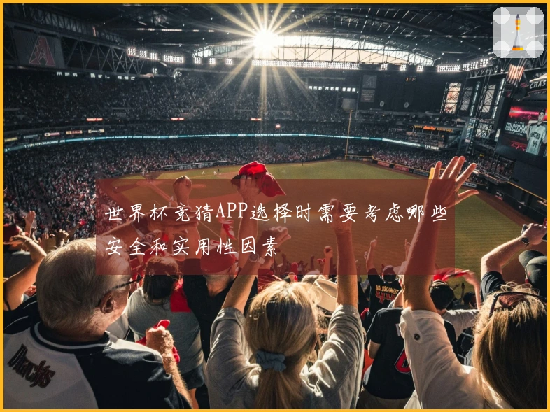 世界杯竞猜APP选择时需要考虑哪些安全和实用性因素