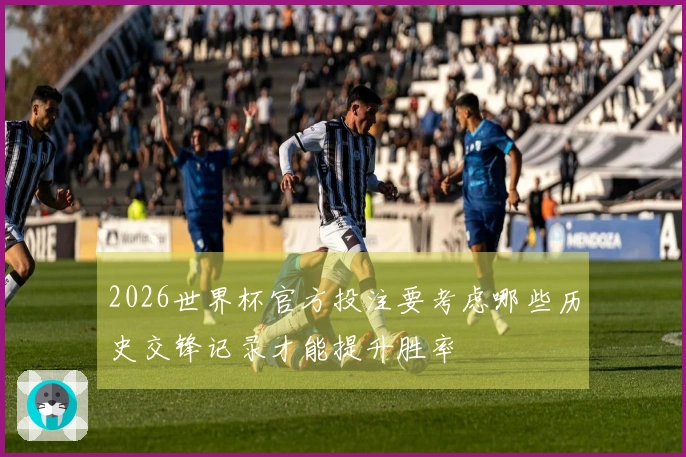 2026世界杯官方投注要考虑哪些历史交锋记录才能提升胜率