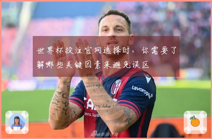 世界杯投注官网选择时，你需要了解哪些关键因素来避免误区
