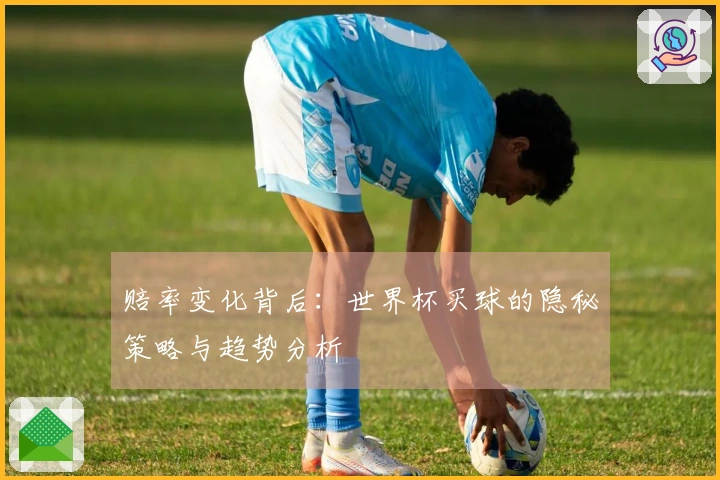 赔率变化背后：世界杯买球的隐秘策略与趋势分析
