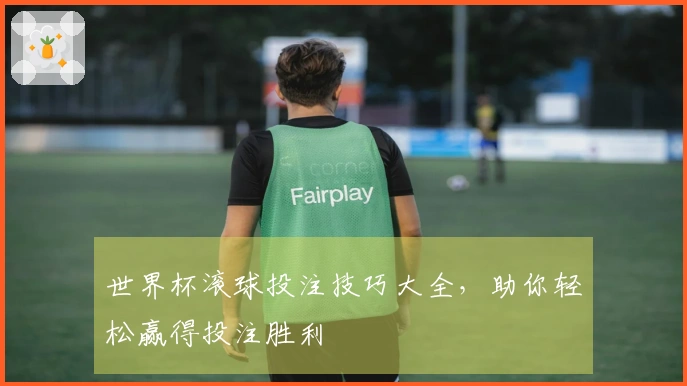 世界杯滚球投注技巧大全，助你轻松赢得投注胜利