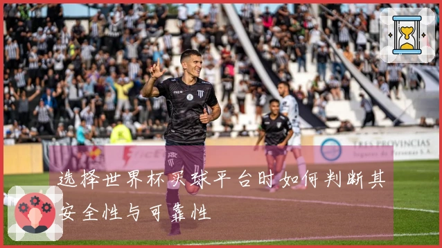 选择世界杯买球平台时如何判断其安全性与可靠性